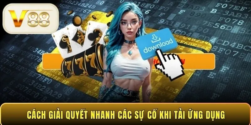 Cách giải quyết nhanh các sự cố khi tải ứng dụng